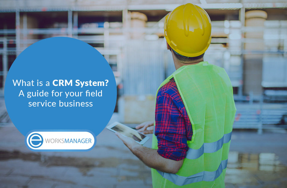 What is a CRM System? A guide for your field service business